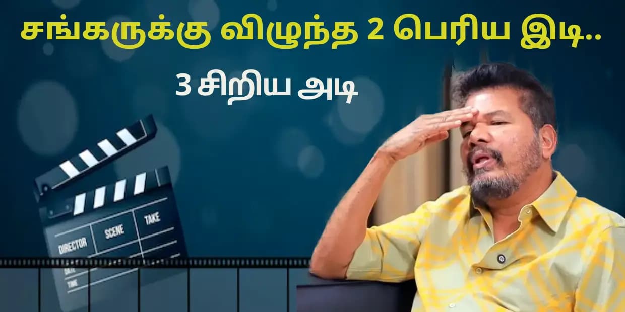 சங்கருக்கு விழுந்த 2 பெரிய இடி.. 3 சிறிய அடி